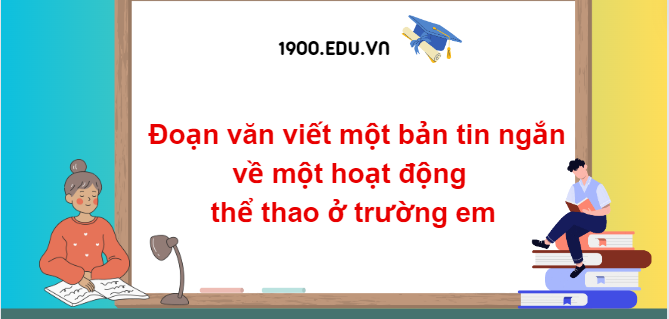 TOP 10 Đoạn văn viết một bản tin ngắn về một hoạt động thể thao ở trường em (2024) SIÊU HAY