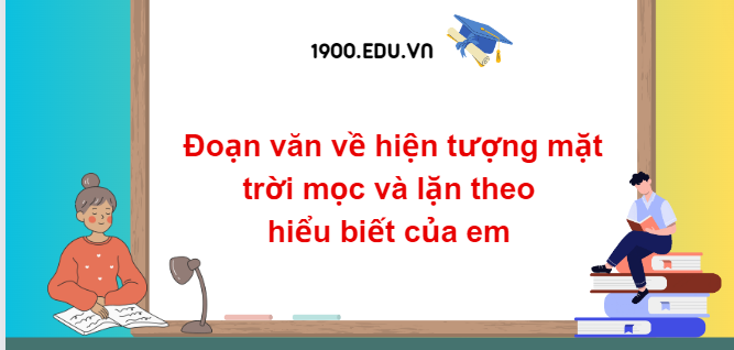 TOP 10 Đoạn văn về hiện tượng mặt trời mọc và lặn theo hiểu biết của em (2024) SIÊU HAY