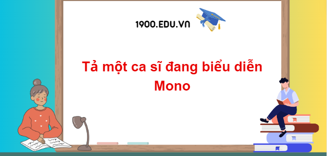 TOP 10 Đoạn văn tả một ca sĩ đang biểu diễn Mono (2024) SIÊU HAY