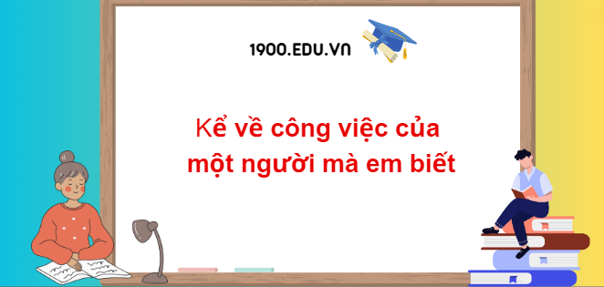 TOP 10 Đoạn văn kể về công việc của một người mà em biết (2024) SIÊU HAY