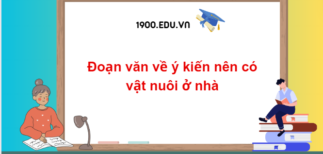 TOP 10 Đoạn văn về ý kiến nên có vật nuôi ở nhà (2024) SIÊU HAY