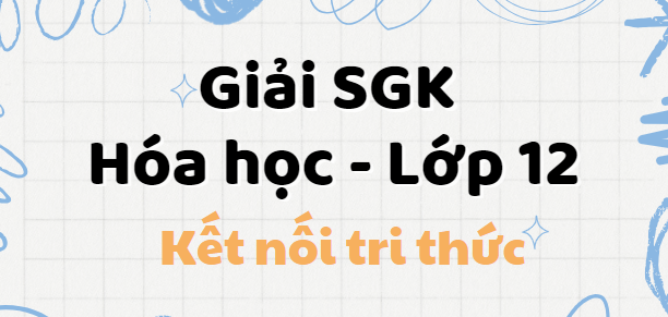 Giải SGK Hóa 12 (Kết nối tri thức) Bài 1: Ester - Lipid