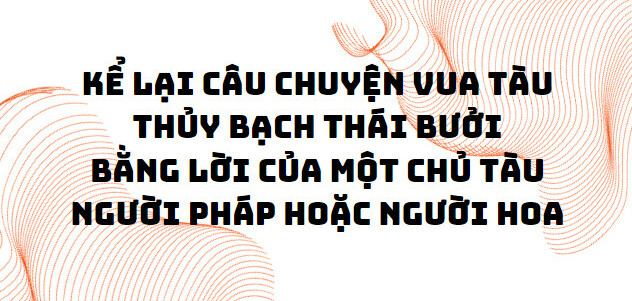 TOP 10 Bài mẫu kể lại câu chuyện Vua tàu thủy Bạch Thái Bưởi bằng lời của một chủ tàu người Pháp hoặc người Hoa (2024) SIÊU HAY