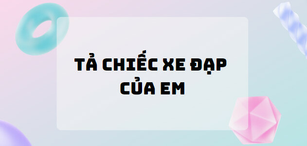 TOP 10 Bài văn tả chiếc xe đạp của em (2024) SIÊU HAY