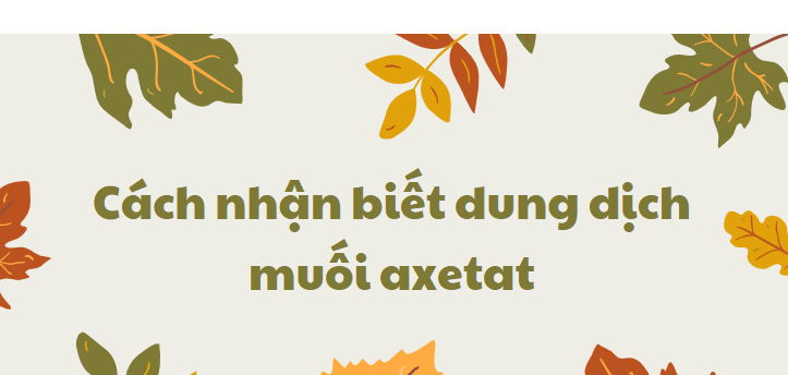 Cách nhận biết dung dịch muối axetat chi tiết nhất