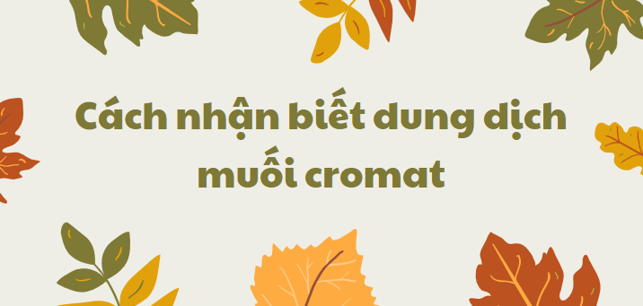 Cách nhận biết dung dịch muối cromat chi tiết nhất