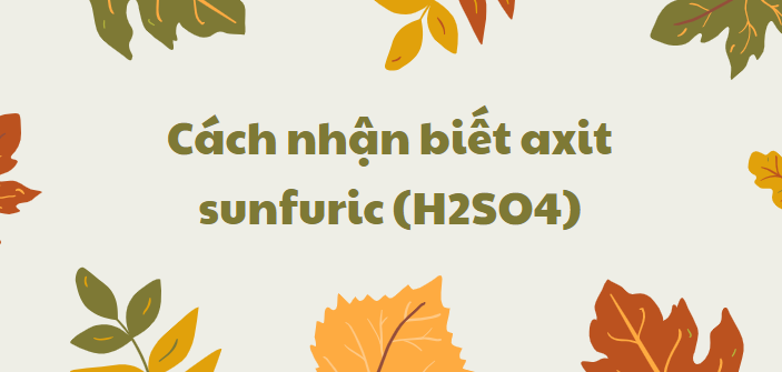 Cách nhận biết axit sunfuric (H2SO4) chi tiết nhất