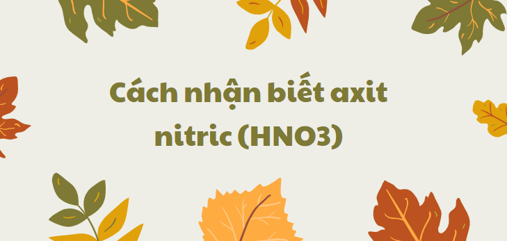 Cách nhận biết axit nitric (HNO3) chi tiết nhất