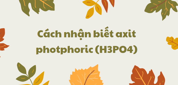 Cách nhận biết axit photphoric (H3PO4) chi tiết nhất