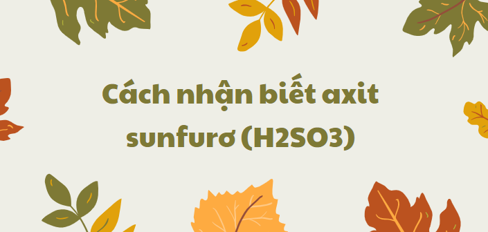 Cách nhận biết axit sunfurơ (H2SO3) chi tiết nhất