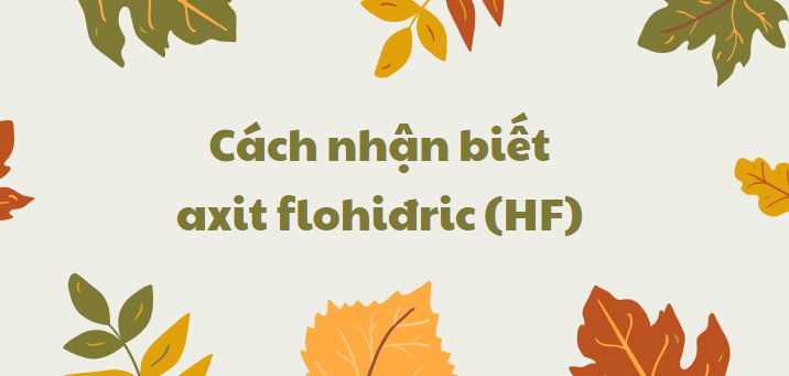 Cách nhận biết axit flohiđric (HF) chi tiết nhất