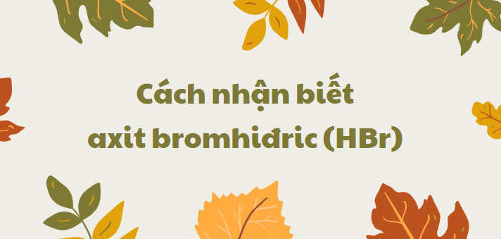 Cách nhận biết axit bromhiđric (HBr) chi tiết nhất