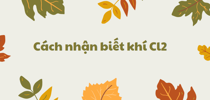 Cách nhận biết khí Cl2 chi tiết nhất