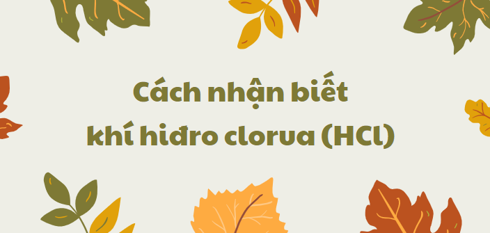 Cách nhận biết khí hiđro clorua (HCl) chi tiết nhất