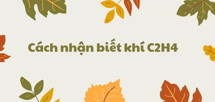 Cách nhận biết khí C2H4 chi tiết nhất