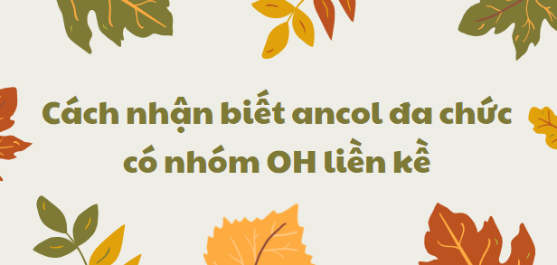 Cách nhận biết ancol đa chức có nhóm OH liền kề chi tiết nhất