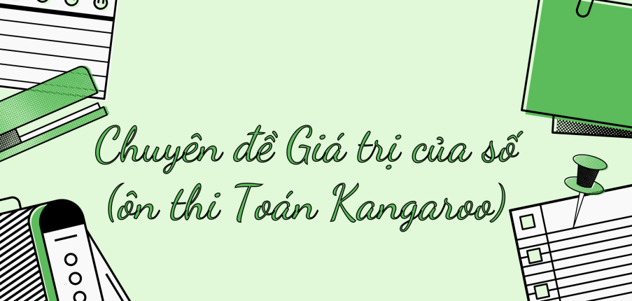 Chuyên đề Giá trị của số (ôn thi Toán Kangaroo) chi tiết, có đáp án