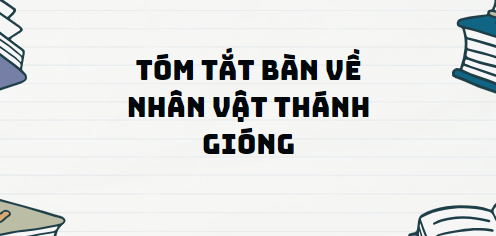 TOP 13 Đoạn văn Tóm tắt Bàn về nhân vật Thánh Gióng (2024) SIÊU HAY