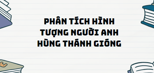 TOP 13 Đoạn văn Phân tích hình tượng người anh hùng Thánh Gióng (2024) SIÊU HAY