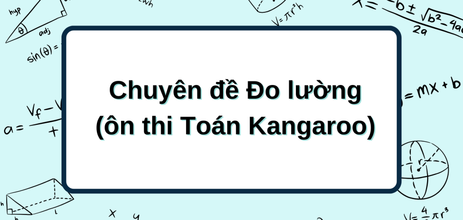 Chuyên đề Đo lường (ôn thi Toán Kangaroo) chi tiết, có đáp án