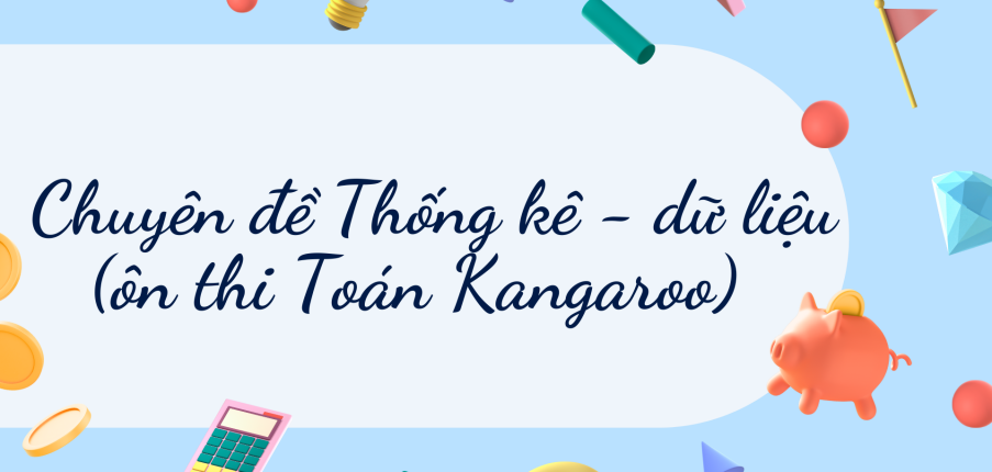 Chuyên đề Thống kê - dữ liệu (ôn thi Toán Kangaroo) chi tiết, có đáp án