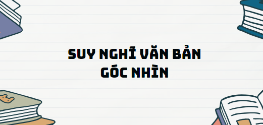 TOP 11 Đoạn văn Suy nghĩ văn bản Góc nhìn (2024) SIÊU HAY