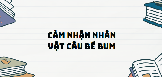 TOP 13 Đoạn văn Cảm nhận nhân vật câu bé Bum (2024) SIÊU HAY