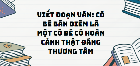 TOP 13 Đoạn văn Cô bé bán diêm là một cô bé có hoàn cảnh thật đáng thương tâm (2024) SIÊU HAY