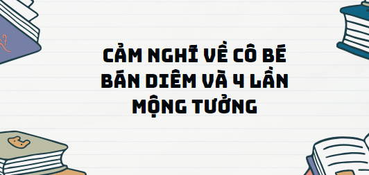 TOP 11 Đoạn văn Cảm nghĩ về cô bé bán diêm và 4 lần mộng tưởng (2024) SIÊU HAY