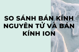 Tổng hợp So sánh bán kính nguyên tử và bán kính ion chi tiết nhất