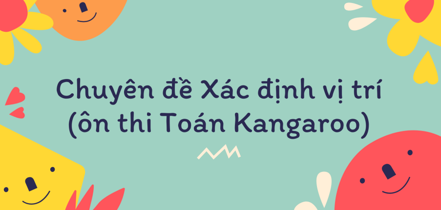 Chuyên đề Xác định vị trí (ôn thi Toán Kangaroo) chi tiết, có đáp án