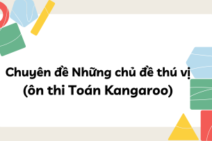 Chuyên đề Những chủ đề thú vị (ôn thi Toán Kangaroo) chi tiết, có đáp án