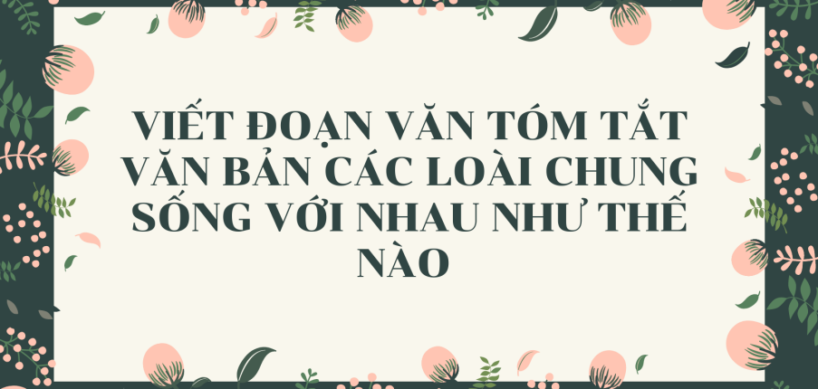 TOP 15 mẫu Viết đoạn văn tóm tắt văn bản Các loài chung sống với nhau như thế nào (2024) SIÊU HAY