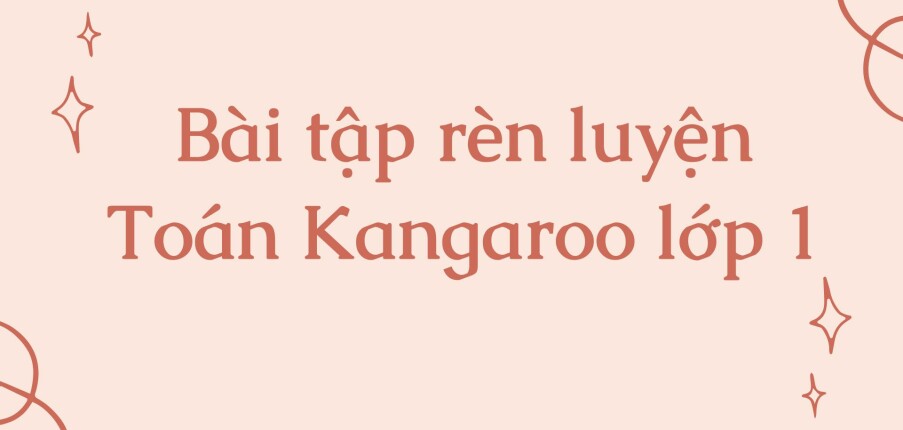 226 Bài tập rèn luyện Kangaroo lớp 1 (2024) có đáp án