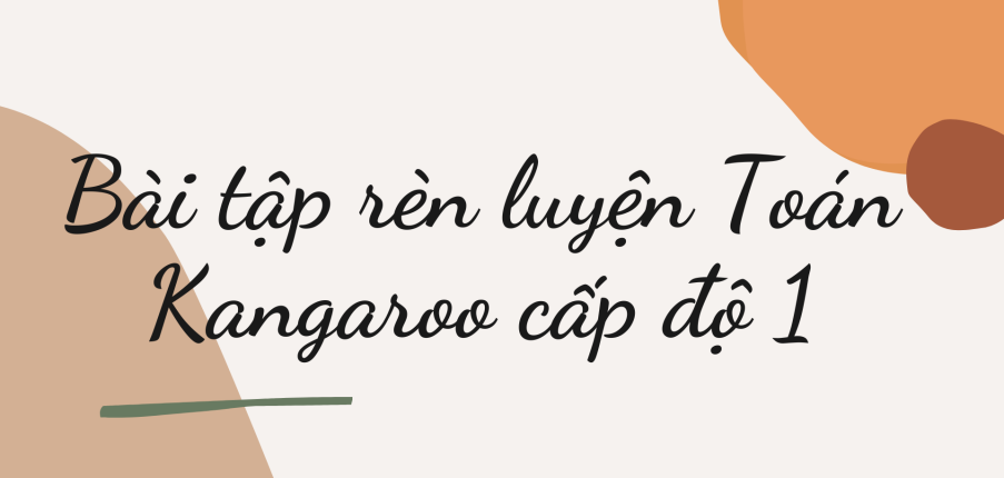 202 Bài tập rèn luyện Toán Kangaroo cấp độ 1 (2024) có đáp án