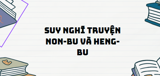 TOP 13 Đoạn văn Suy nghĩ truyện Non-bu và Heng-bu (2024) SIÊU HAY