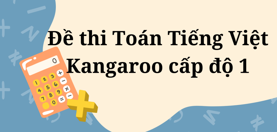 Đề thi Toán Tiếng Việt Kangaroo cấp độ 1 (2024) có đáp án