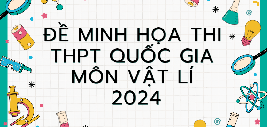 Đề minh họa môn Vật lí thi tốt nghiệp THPT 2024 (có đáp án)