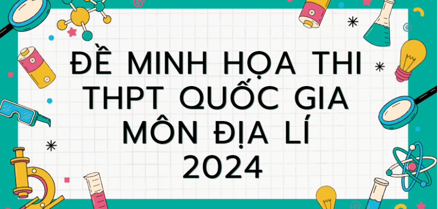 Đề minh họa môn Địa lí thi tốt nghiệp THPT 2024 (có đáp án)