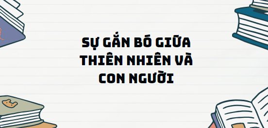 TOP 13 Đoạn văn Sự gắn bó giữa thiên nhiên và con người (2024) SIÊU HAY