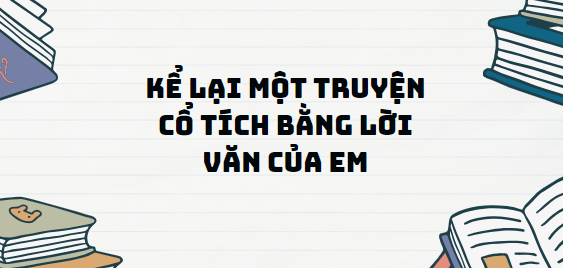 TOP 13 Đoạn văn Kể lại một truyện cổ tích bằng lời văn của em (2024) SIÊU HAY