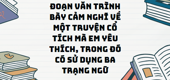 TOP 13 Đoạn văn Đoạn văn trình bày cảm nghĩ về một truyện cổ tích mà em yêu thích, trong đó có sử dụng ba trạng ngữ (2024) SIÊU HAY