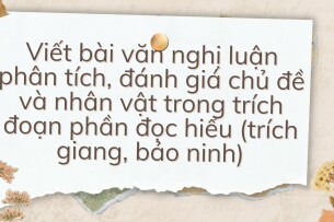 TOP 10 Viết bài văn nghị luận phân tích, đánh giá chủ đề và nhân vật trong trích đoạn phần đọc hiểu (trích Giang, Bảo Ninh) (2024) HAY NHẤT