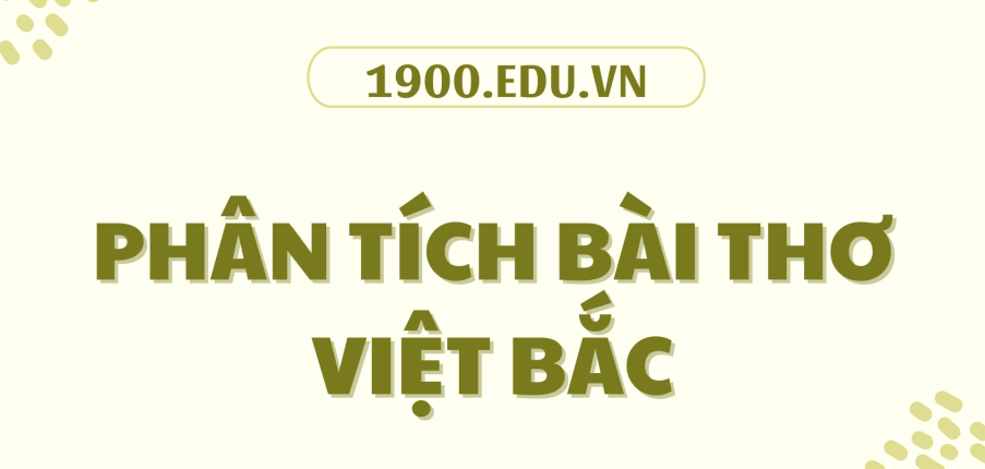TOP 10 Bài phân tích bài thơ Việt Bắc (2024) SIÊU HAY