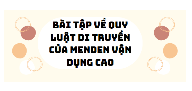 30 bài tập về quy luật di truyền của menden vận dụng cao (2024) có đáp án chi tiết nhất