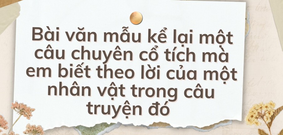 TOP 10 Bài văn mẫu kể lại một câu chuyên cổ tích mà em biết theo lời của một nhân vật trong câu truyện đó (2024) HAY NHẤT