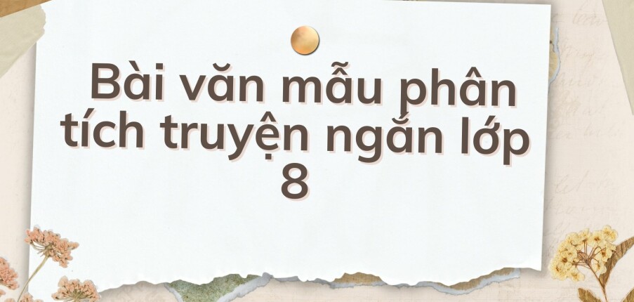 TOP 10 Bài văn mẫu phân tích truyện ngắn lớp 8 (2024) HAY NHẤT