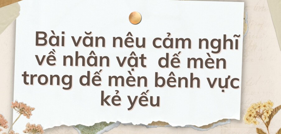 TOP 10 Bài văn nêu cảm nghĩ về nhân vật  dế mèn trong dế mèn bênh vực kẻ yếu (2024) HAY NHẤT