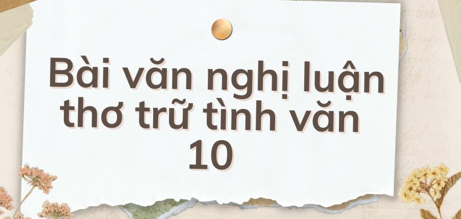 TOP 10 Bài văn nghị luận thơ trữ tình văn 10 (2024) HAY NHẤT