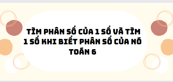 30 Bài tập tìm phân số của 1 số và tìm 1 số khi biết phân số của nó 2024 (có đáp án)